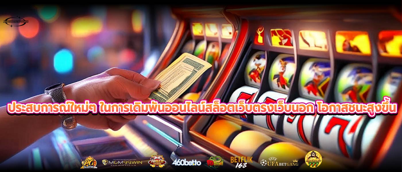 ประสบการณ์ใหม่ๆ ในการเดิมพันออนไลน์สล็อตเว็บตรงเว็บนอก โอกาสชนะสูงขึ้น